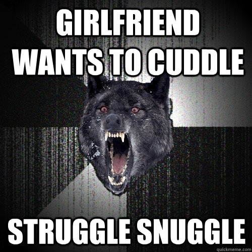 Girlfriend wants to cuddle Struggle Snuggle - Girlfriend wants to cuddle Struggle Snuggle  Insanity Wolf