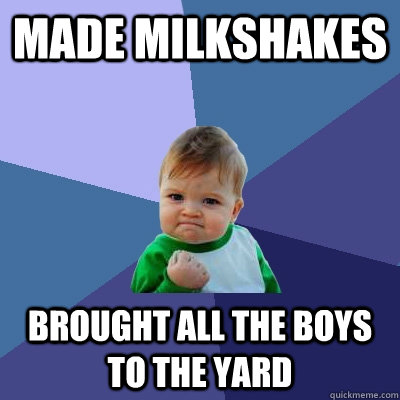 Made milkshakes brought all the boys to the yard  Success Kid