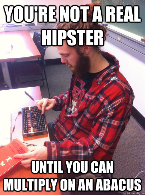 You're not a real hipster until you can multiply on an abacus - You're not a real hipster until you can multiply on an abacus  Misc