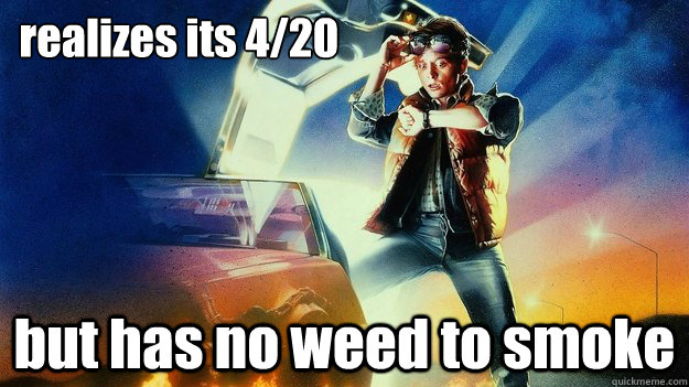 realizes its 4/20 but has no weed to smoke - realizes its 4/20 but has no weed to smoke  back to the future