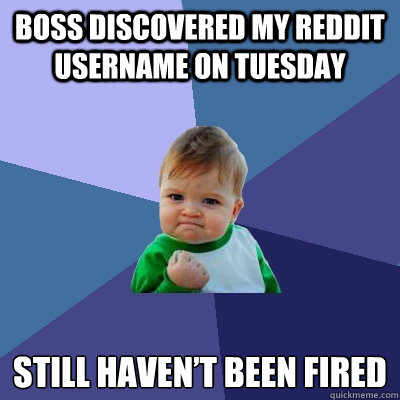 Boss discovered my reddit username on Tuesday Still haven’t been fired  Success Kid