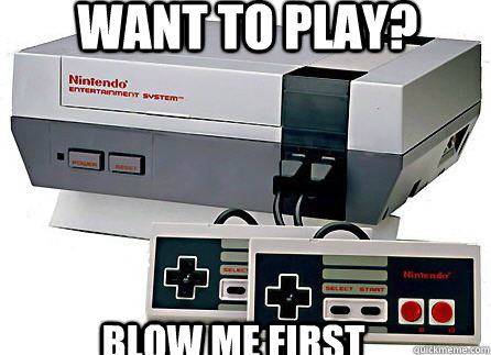 want to play? blow me first - want to play? blow me first  Scumbag NES