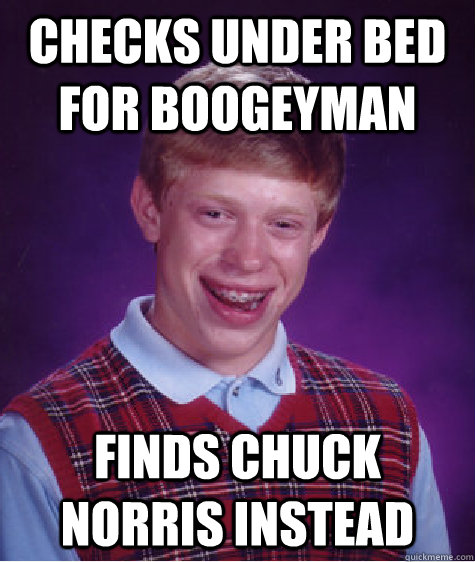 checks under bed for boogeyman finds chuck norris instead  Bad Luck Brian