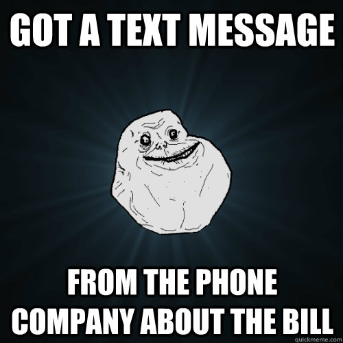 Got a text message From the phone company about the bill  Forever Alone