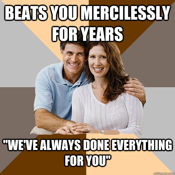 Beats you mercilessly for years 