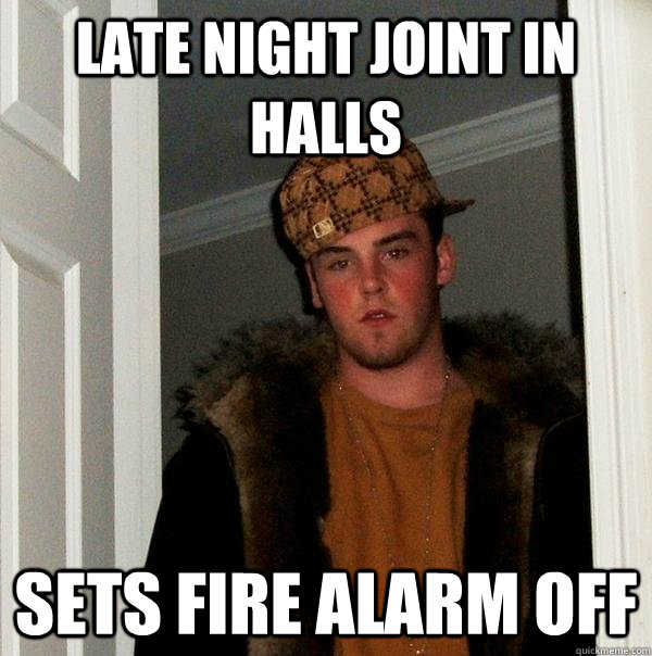 late night joint in halls sets fire alarm off - late night joint in halls sets fire alarm off  Scumbag Steve