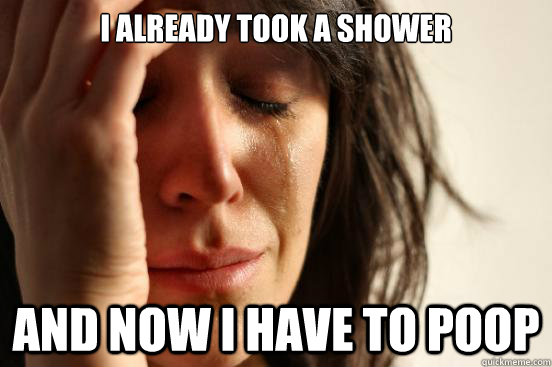 i Already took a shower and now i have to poop  First World Problems