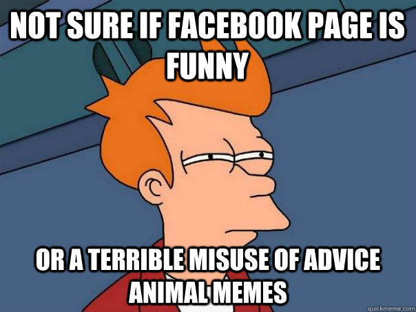 Not sure if facebook page is funny Or a terrible misuse of advice animal memes - Not sure if facebook page is funny Or a terrible misuse of advice animal memes  Futurama Fry