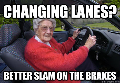 changing lanes? BETTER SLAM ON THE BRAKES  