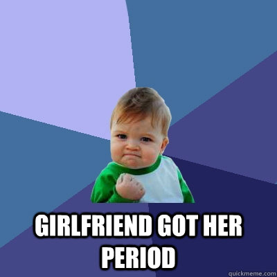  Girlfriend got her period  Success Kid