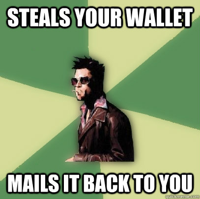 Steals your wallet Mails it back to you  Helpful Tyler Durden