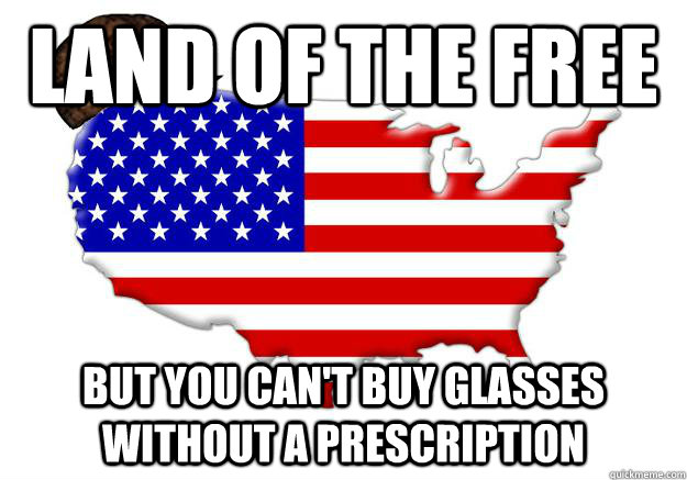 Land of the free but you can't buy glasses without a prescription  Scumbag america