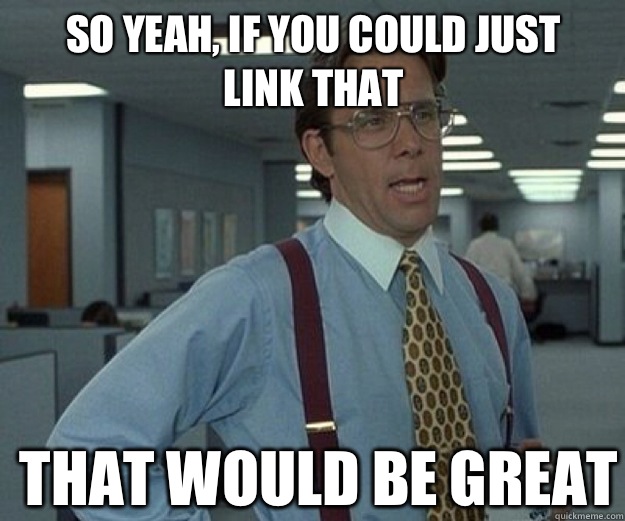 So yeah, if you could just link that THAT WOULD BE GREAT  that would be great