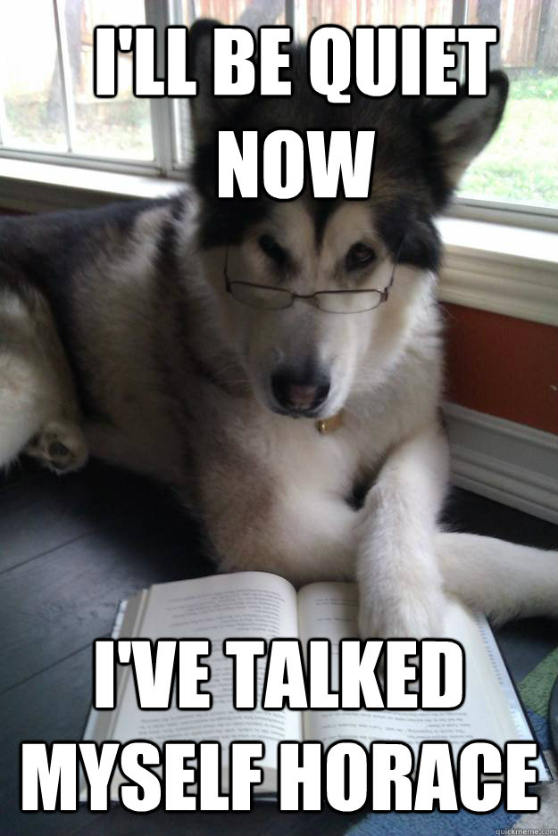 I'll Be Quiet Now I've Talked Myself Horace - I'll Be Quiet Now I've Talked Myself Horace  Condescending Literary Pun Dog