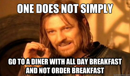 One Does Not Simply go to a diner with all day breakfast and not order breakfast  Boromir