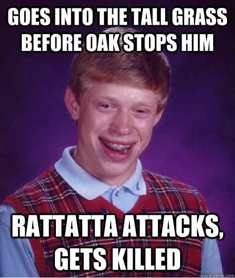 Goes into the tall grass before Oak stops him Rattatta attacks, gets killed  Bad Luck Brian