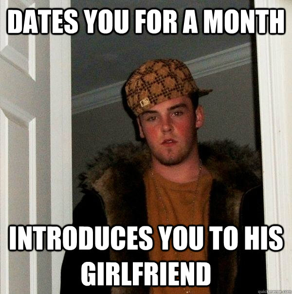 dates you for a month introduces you to his girlfriend  Scumbag Steve