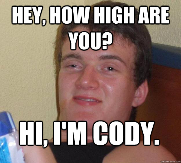 Hey, how high are you? Hi, I'm Cody.  10 Guy