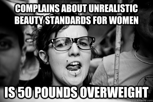 Complains about unrealistic beauty standards for women is 50 pounds overweight  Hypocrite Feminist