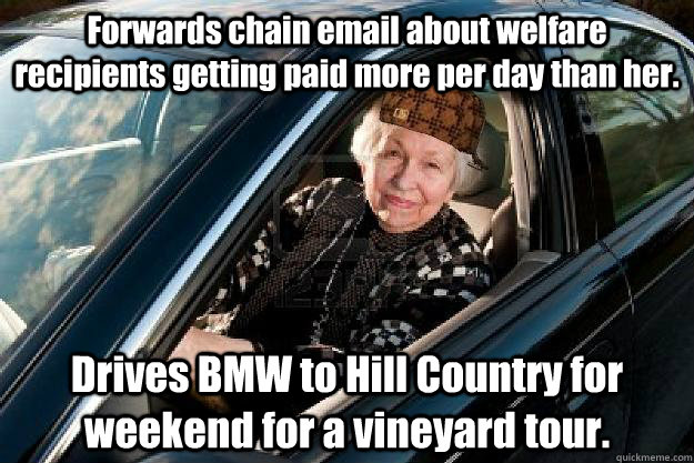 Forwards chain email about welfare recipients getting paid more per day than her. Drives BMW to Hill Country for weekend for a vineyard tour.  