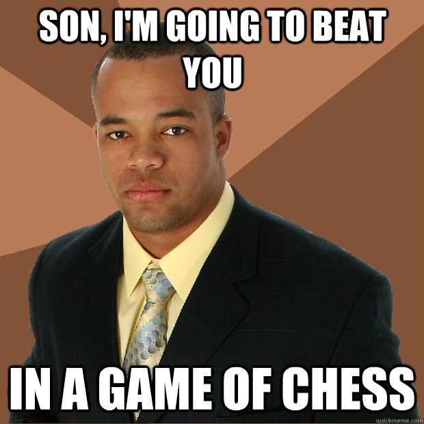 Son, I'm going to beat you in a game of chess  Successful Black Man