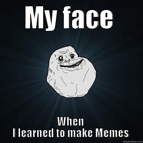 My face - MY FACE WHEN I LEARNED TO MAKE MEMES Forever Alone