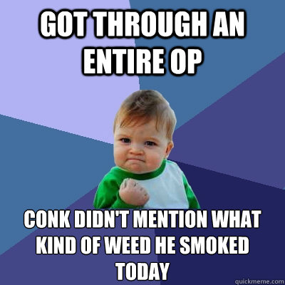 Got through an entire op conk didn't mention what kind of weed he smoked today  Success Kid