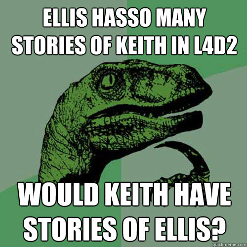 Ellis hasso many stories of Keith in L4D2 Would Keith have stories of Ellis? - Ellis hasso many stories of Keith in L4D2 Would Keith have stories of Ellis?  Philosoraptor