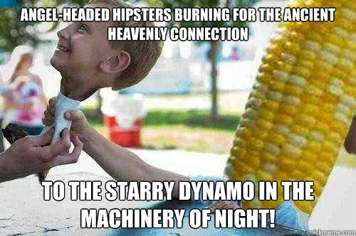 Angel-headed hipsters burning for the ancient heavenly connection
 to the starry dynamo in the machinery of night!
  