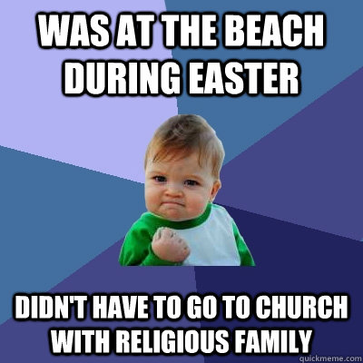 Was at the beach during Easter didn't have to go to church with religious family  Success Kid