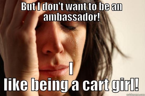 Too old - BUT I DON'T WANT TO BE AN AMBASSADOR! I LIKE BEING A CART GIRL! First World Problems