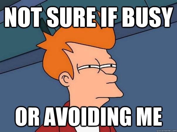 Not sure if busy  Or avoiding me  - Not sure if busy  Or avoiding me   Futurama Fry