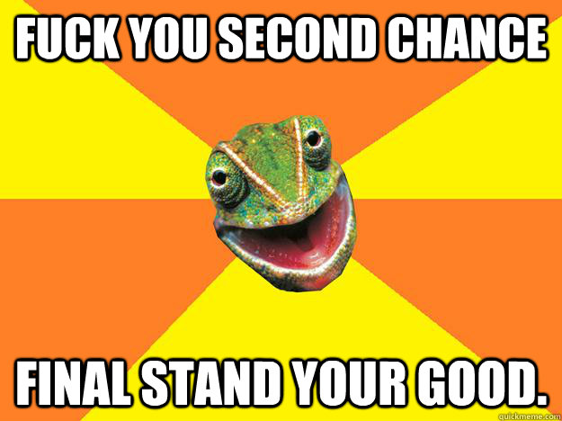 FUCK YOU SECOND CHANCE final stand your good.  Karma Chameleon