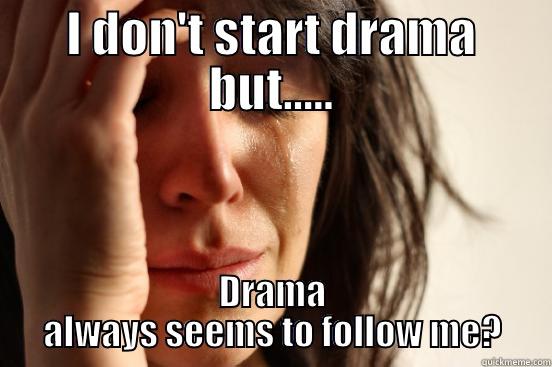 I DON'T START DRAMA BUT..... DRAMA ALWAYS SEEMS TO FOLLOW ME? First World Problems