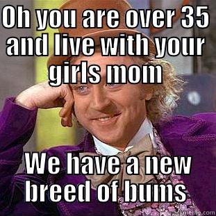 funny bums - OH YOU ARE OVER 35 AND LIVE WITH YOUR GIRLS MOM  WE HAVE A NEW BREED OF BUMS Condescending Wonka