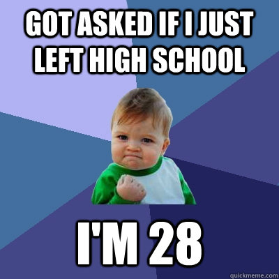 Got asked if I just left high school I'm 28  Success Kid