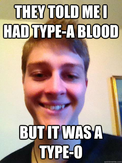 They told me I had Type-A blood but it was a type-o  - They told me I had Type-A blood but it was a type-o   Punny Dave