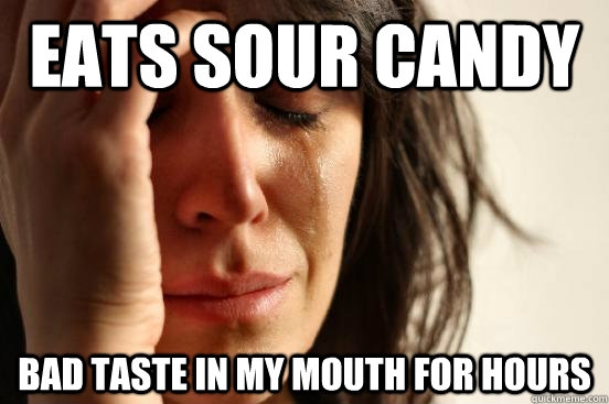 eats-sour-candy-bad-taste-in-my-mouth-for-hours-first-world-problems