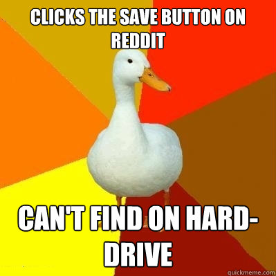 Clicks the save button on Reddit Can't find on hard-drive   Tech Impaired Duck