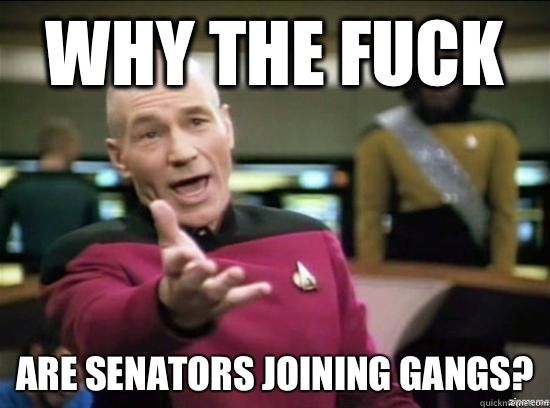 Why the fuck Are senators joining gangs?  Annoyed Picard HD