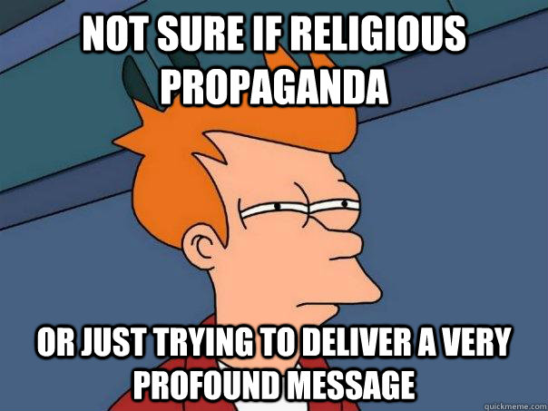 Not sure if religious propaganda Or just trying to deliver a very profound message  Futurama Fry