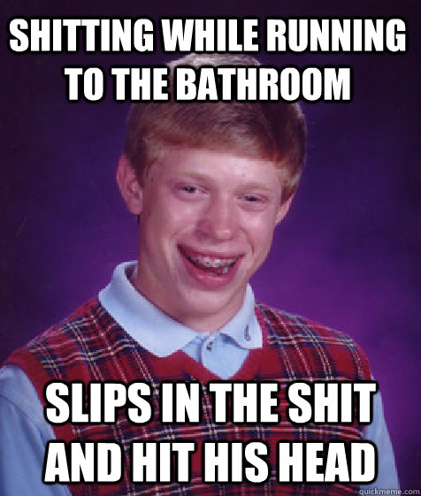 shitting while running to the bathroom slips in the shit and hit his head  Bad Luck Brian