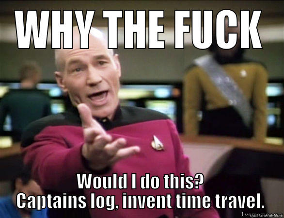 WHY THE FUCK WOULD I DO THIS? CAPTAINS LOG, INVENT TIME TRAVEL. Annoyed Picard HD