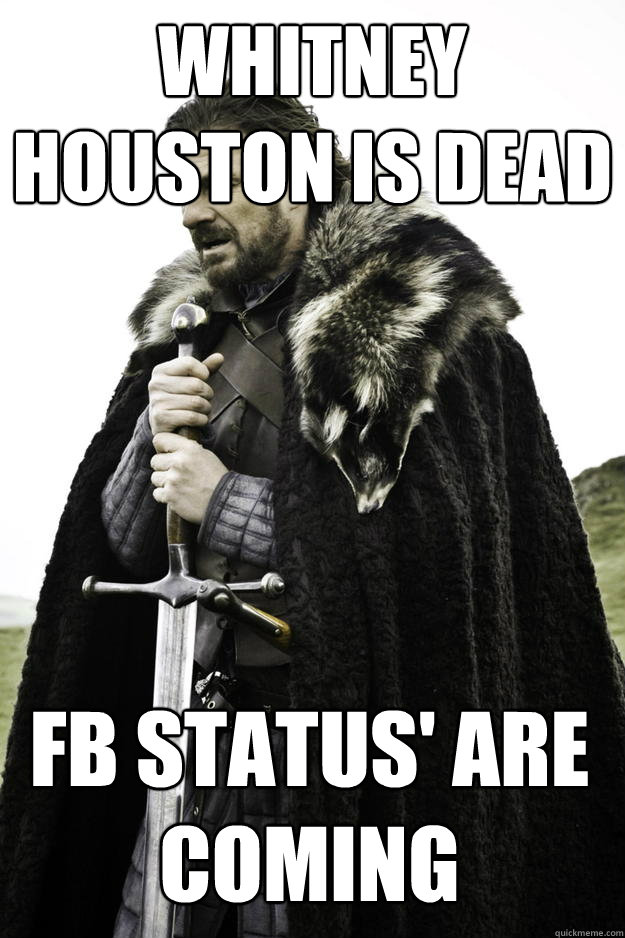 whitney houston is dead FB status' are coming  Winter is coming