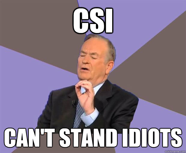 CSI can't stand idiots  Bill O Reilly