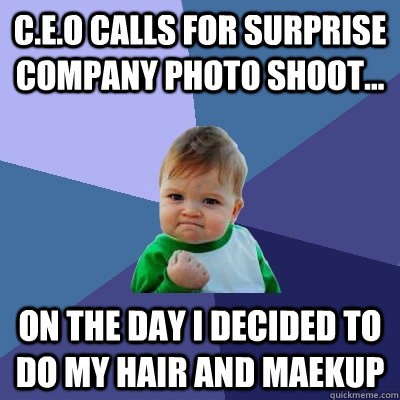 C.E.O calls for surprise company photo shoot... On the day I decided to do my hair and maekup  Success Kid