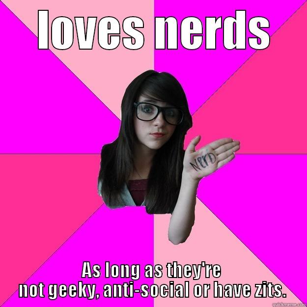  LOVES NERDS AS LONG AS THEY'RE NOT GEEKY, ANTI-SOCIAL OR HAVE ZITS. Idiot Nerd Girl