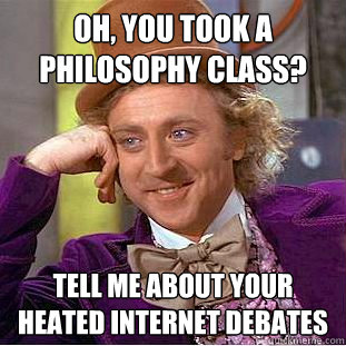 Oh, you took a philosophy class? Tell me about your heated internet debates  Condescending Wonka