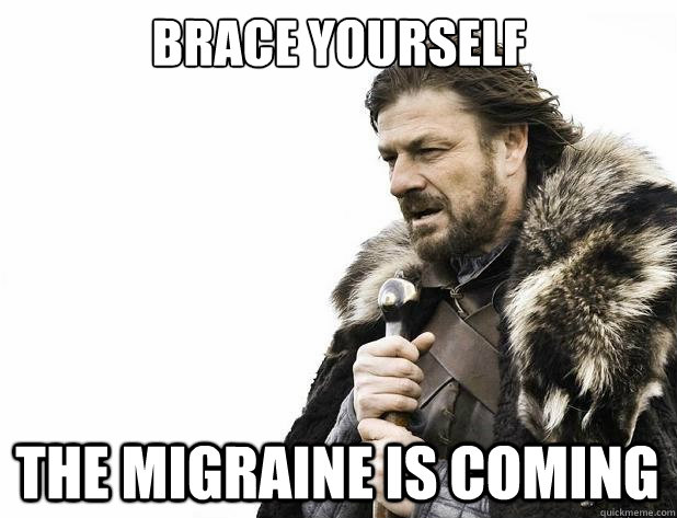 brace yourself the migraine is coming - brace yourself the migraine is coming  Misc