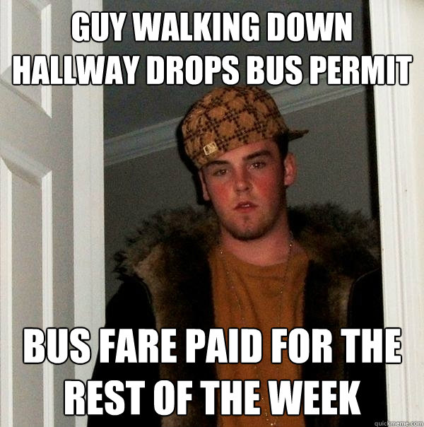 Guy walking down hallway drops bus permit Bus fare paid for the rest of the week - Guy walking down hallway drops bus permit Bus fare paid for the rest of the week  Scumbag Steve